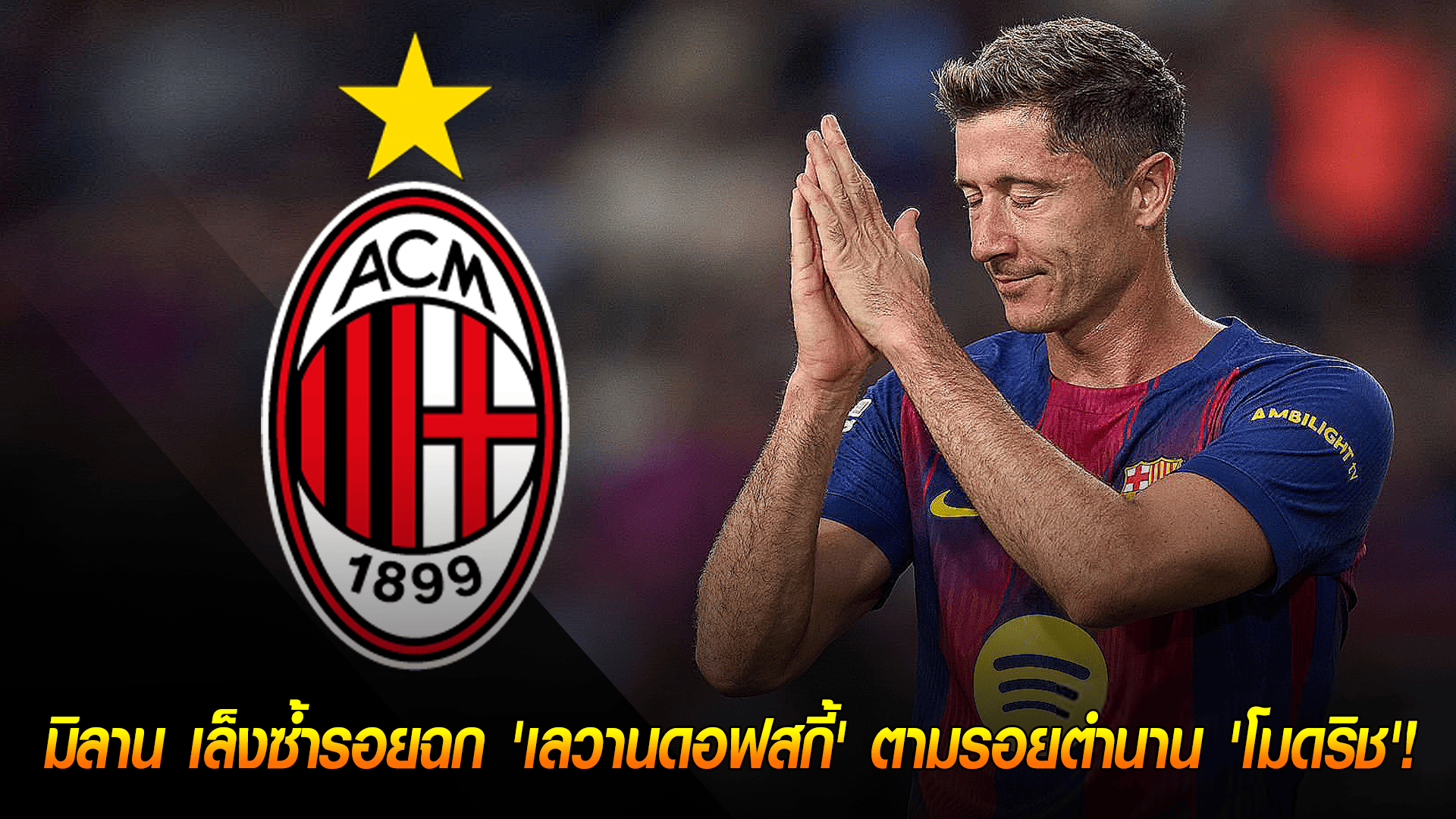 วันพฤหัสบดี ที่ 2 ตุลาคม 2568 : ดีลฟรีเมกะสตาร์! มิลาน เล็งซ้ำรอยฉก 'เลวานดอฟสกี้' ตามรอยตำนาน 'โมดริช'! 